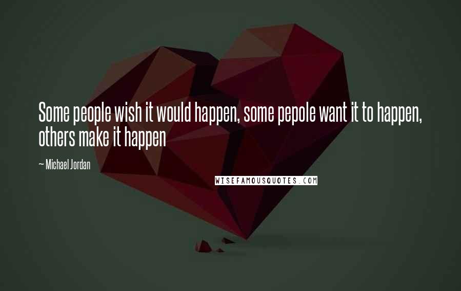 Michael Jordan Quotes: Some people wish it would happen, some pepole want it to happen, others make it happen
