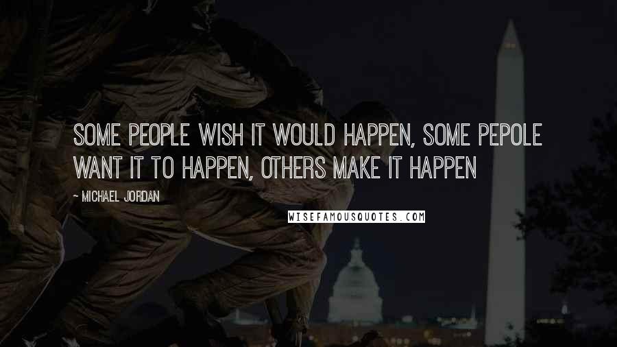 Michael Jordan Quotes: Some people wish it would happen, some pepole want it to happen, others make it happen
