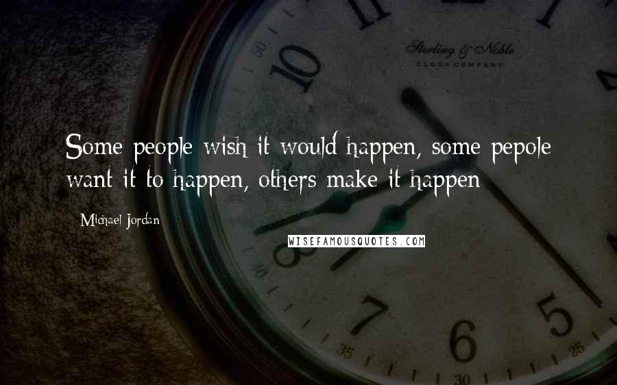 Michael Jordan Quotes: Some people wish it would happen, some pepole want it to happen, others make it happen