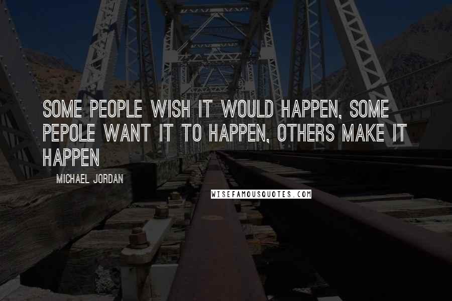 Michael Jordan Quotes: Some people wish it would happen, some pepole want it to happen, others make it happen