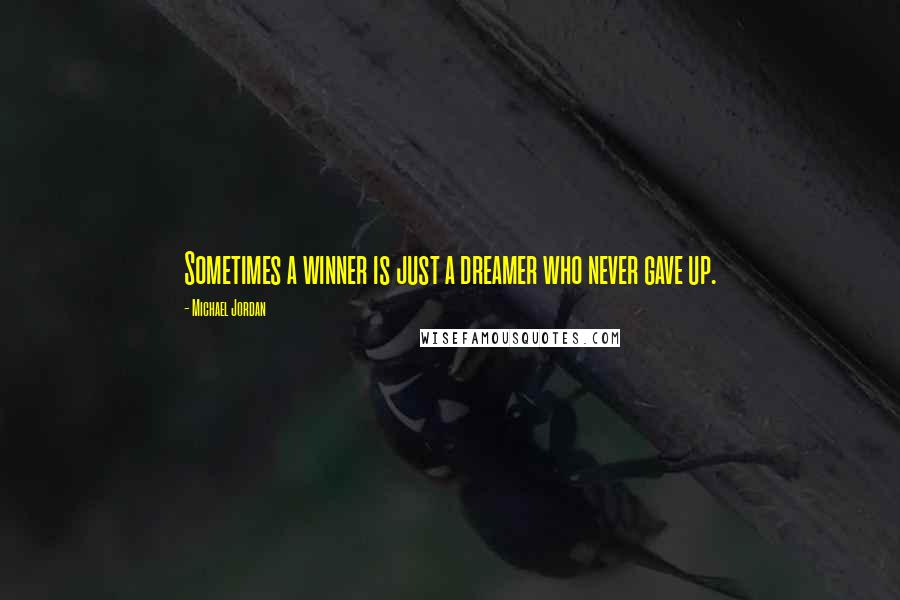 Michael Jordan Quotes: Sometimes a winner is just a dreamer who never gave up.