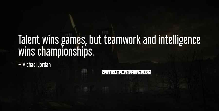 Michael Jordan Quotes: Talent wins games, but teamwork and intelligence wins championships.