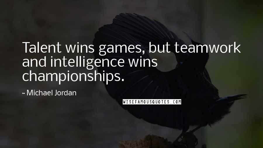 Michael Jordan Quotes: Talent wins games, but teamwork and intelligence wins championships.