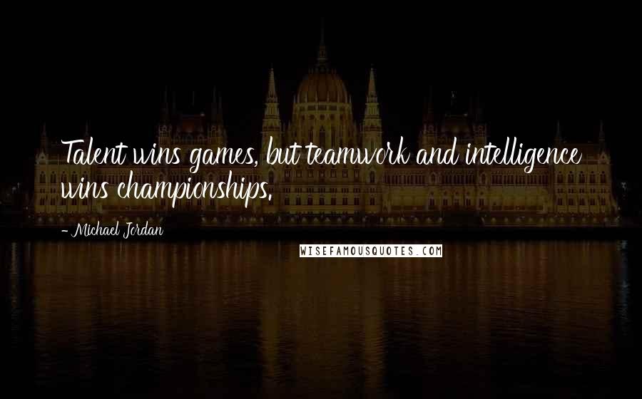 Michael Jordan Quotes: Talent wins games, but teamwork and intelligence wins championships.