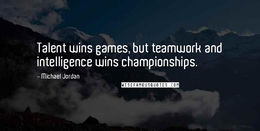 Michael Jordan Quotes: Talent wins games, but teamwork and intelligence wins championships.