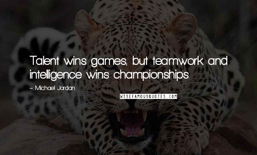 Michael Jordan Quotes: Talent wins games, but teamwork and intelligence wins championships.