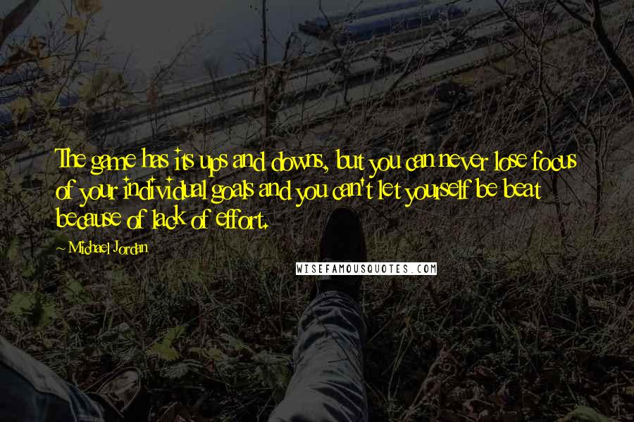 Michael Jordan Quotes: The game has its ups and downs, but you can never lose focus of your individual goals and you can't let yourself be beat because of lack of effort.