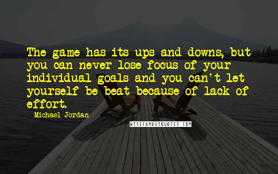 Michael Jordan Quotes: The game has its ups and downs, but you can never lose focus of your individual goals and you can't let yourself be beat because of lack of effort.