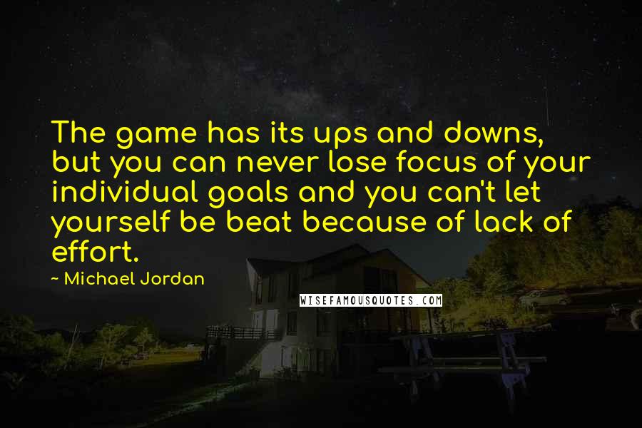 Michael Jordan Quotes: The game has its ups and downs, but you can never lose focus of your individual goals and you can't let yourself be beat because of lack of effort.