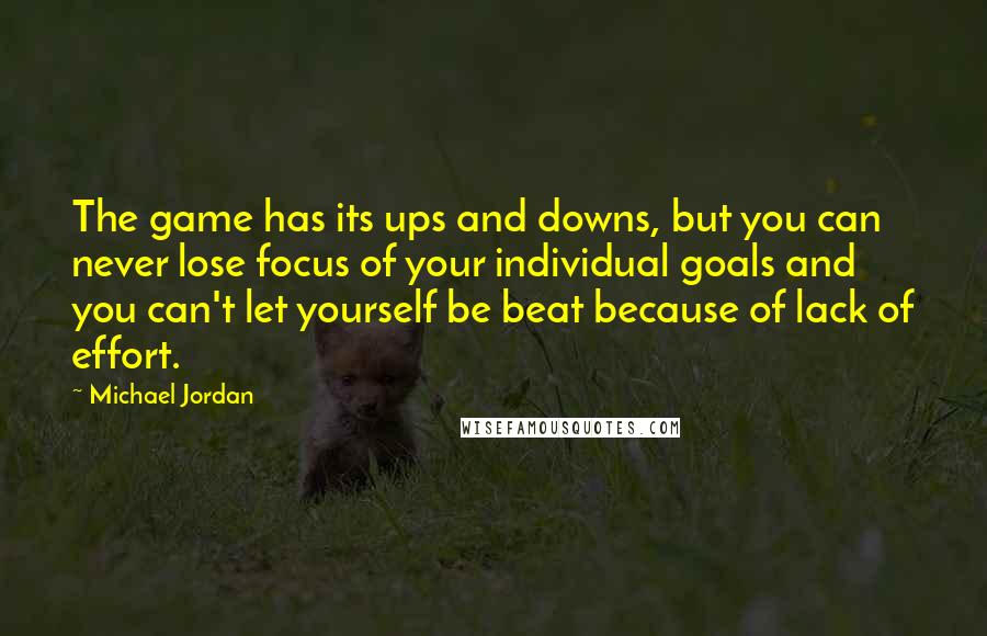 Michael Jordan Quotes: The game has its ups and downs, but you can never lose focus of your individual goals and you can't let yourself be beat because of lack of effort.