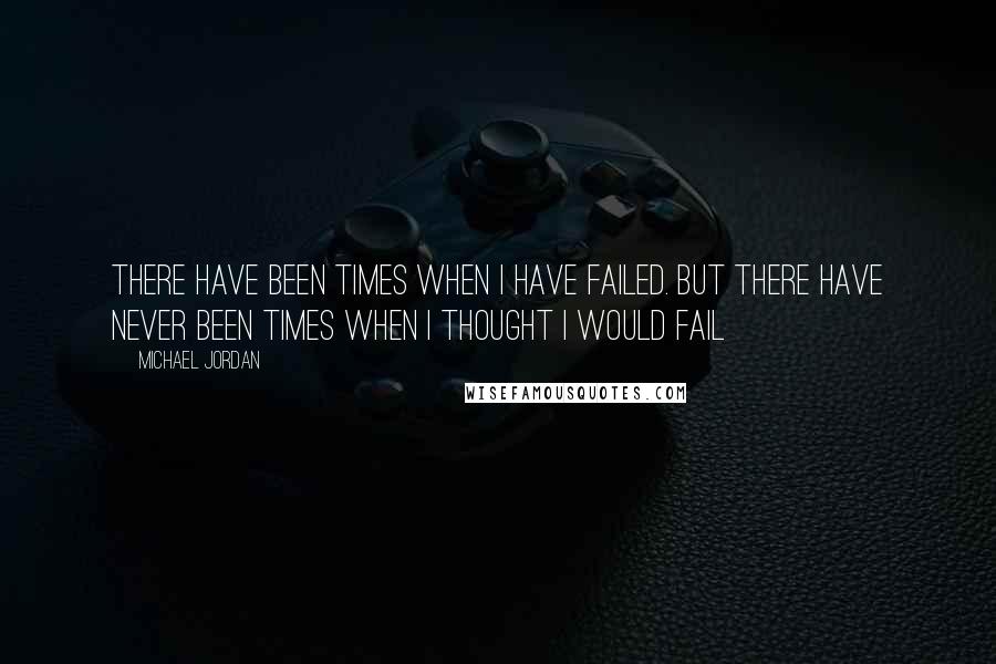 Michael Jordan Quotes: There have been times when I have failed. But there have never been times when I thought I would fail