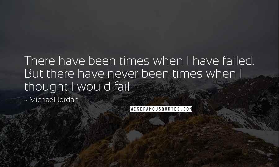 Michael Jordan Quotes: There have been times when I have failed. But there have never been times when I thought I would fail