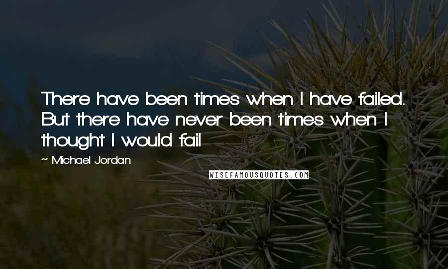 Michael Jordan Quotes: There have been times when I have failed. But there have never been times when I thought I would fail