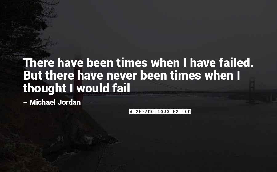 Michael Jordan Quotes: There have been times when I have failed. But there have never been times when I thought I would fail