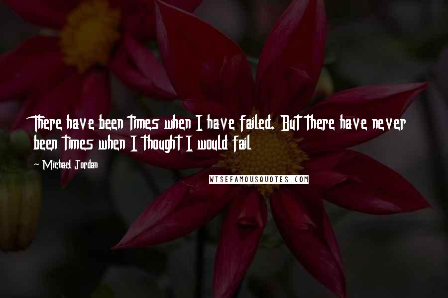 Michael Jordan Quotes: There have been times when I have failed. But there have never been times when I thought I would fail