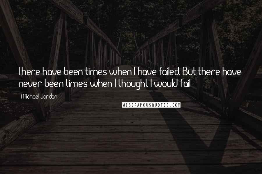 Michael Jordan Quotes: There have been times when I have failed. But there have never been times when I thought I would fail