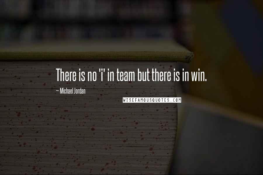 Michael Jordan Quotes: There is no 'i' in team but there is in win.