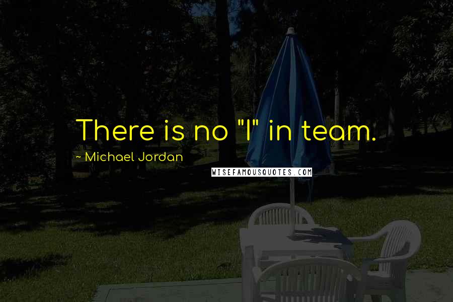 Michael Jordan Quotes: There is no "I" in team.