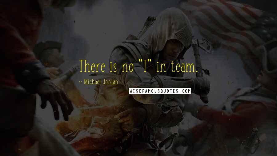 Michael Jordan Quotes: There is no "I" in team.