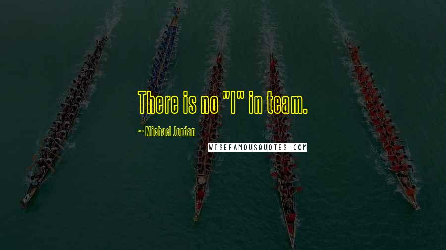 Michael Jordan Quotes: There is no "I" in team.