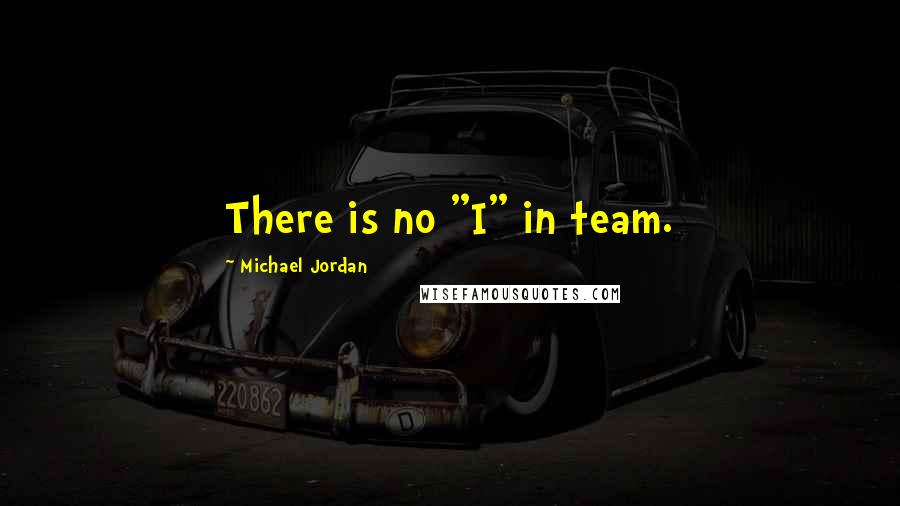 Michael Jordan Quotes: There is no "I" in team.