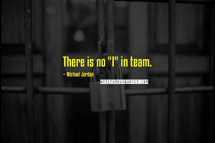 Michael Jordan Quotes: There is no "I" in team.