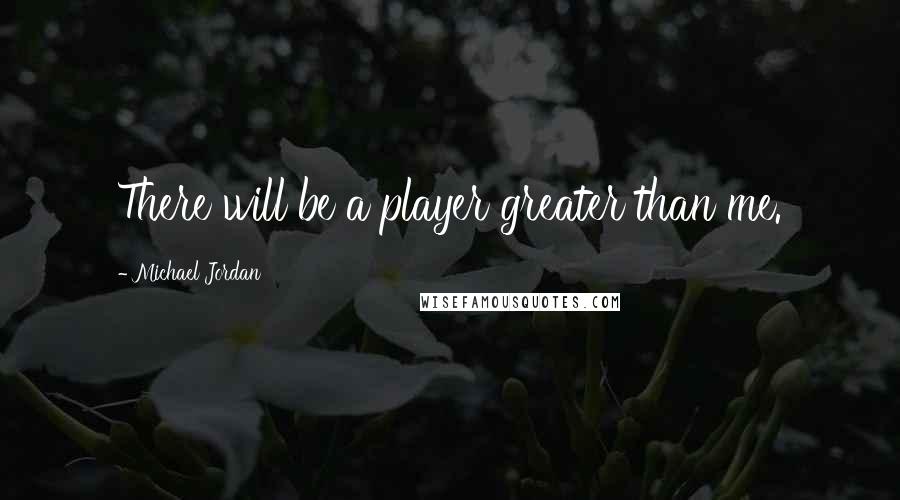 Michael Jordan Quotes: There will be a player greater than me.