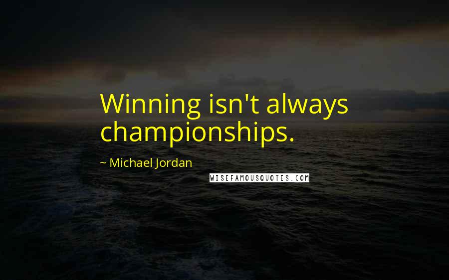 Michael Jordan Quotes: Winning isn't always championships.