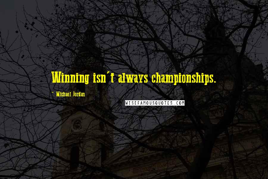 Michael Jordan Quotes: Winning isn't always championships.