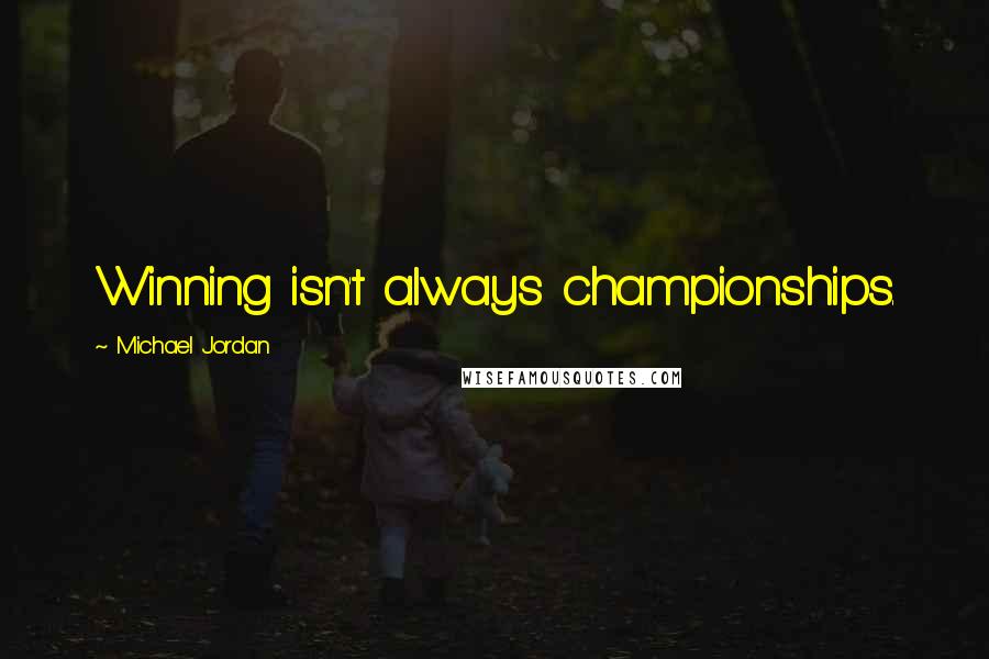 Michael Jordan Quotes: Winning isn't always championships.