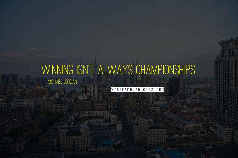 Michael Jordan Quotes: Winning isn't always championships.