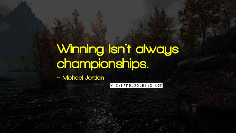 Michael Jordan Quotes: Winning isn't always championships.