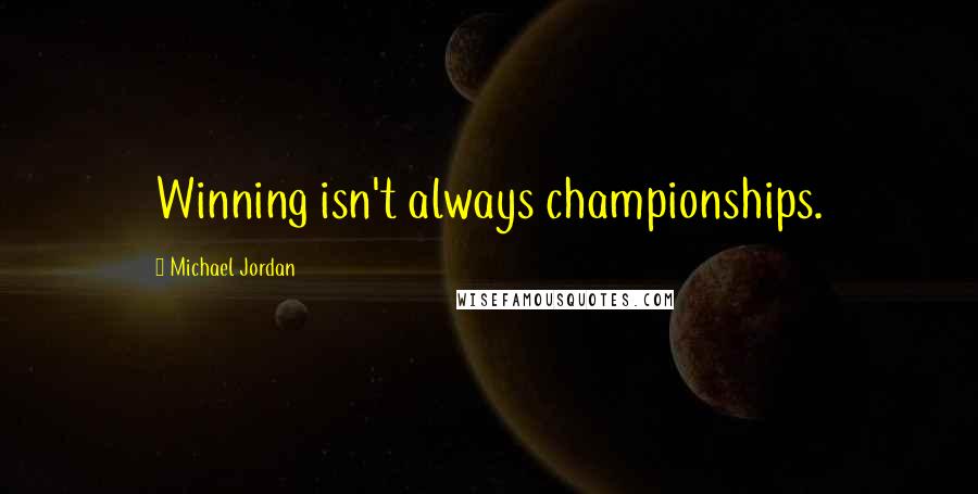 Michael Jordan Quotes: Winning isn't always championships.