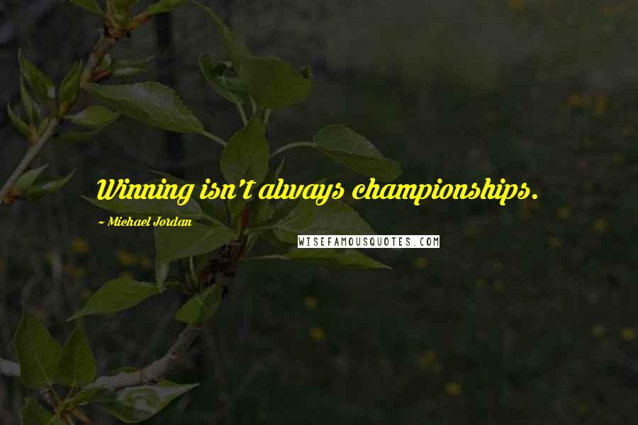 Michael Jordan Quotes: Winning isn't always championships.