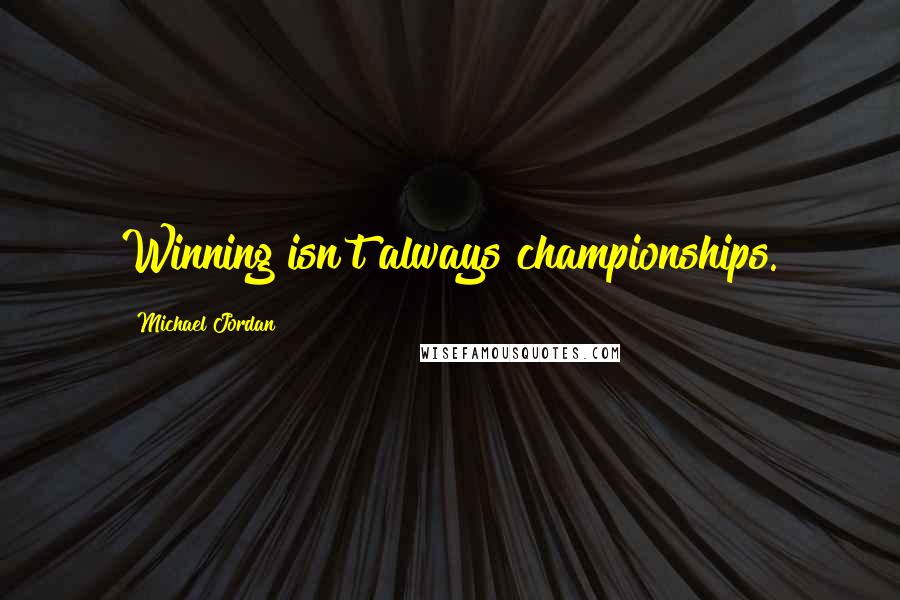 Michael Jordan Quotes: Winning isn't always championships.