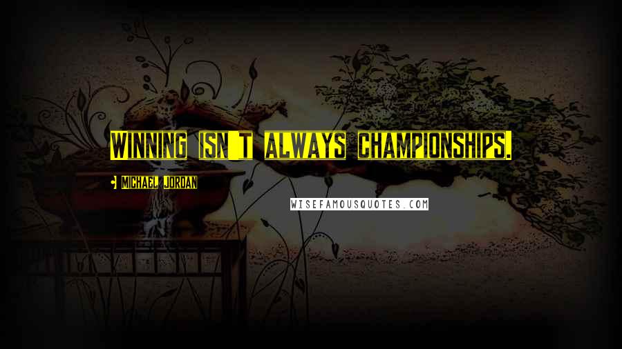 Michael Jordan Quotes: Winning isn't always championships.