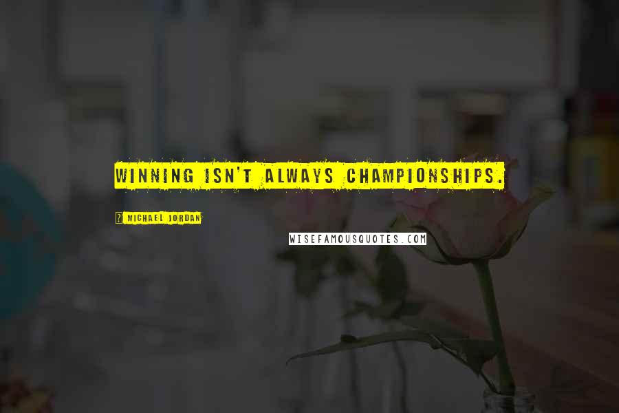 Michael Jordan Quotes: Winning isn't always championships.