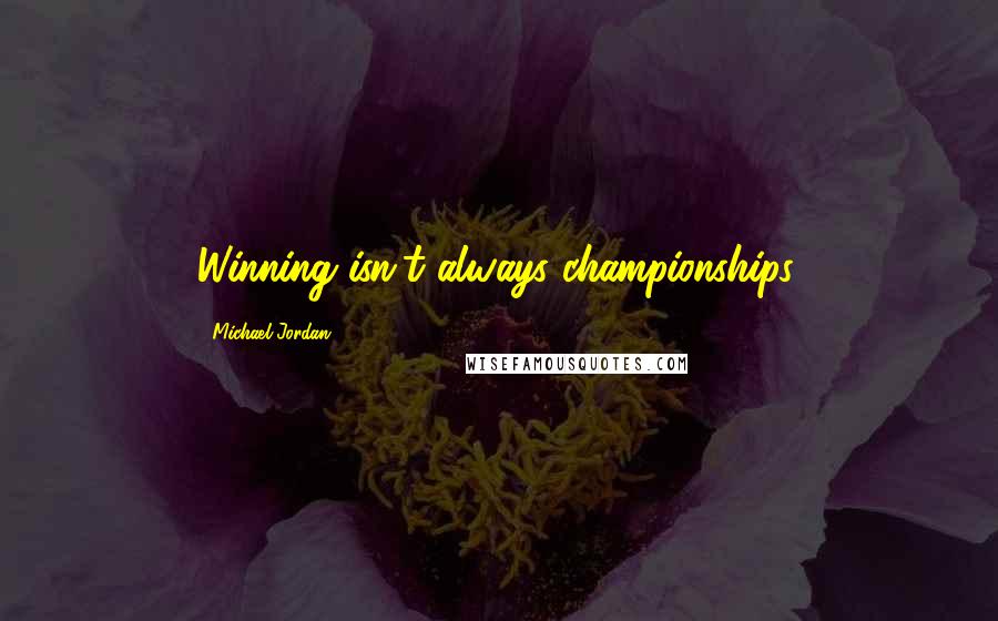 Michael Jordan Quotes: Winning isn't always championships.