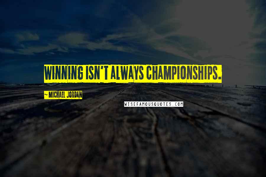 Michael Jordan Quotes: Winning isn't always championships.