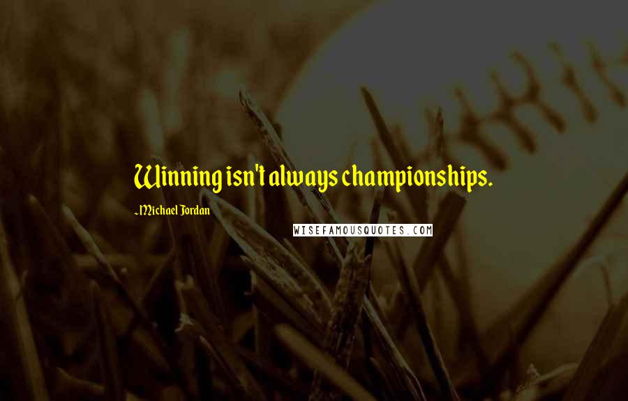 Michael Jordan Quotes: Winning isn't always championships.