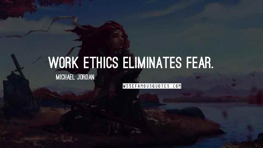 Michael Jordan Quotes: Work ethics eliminates fear.