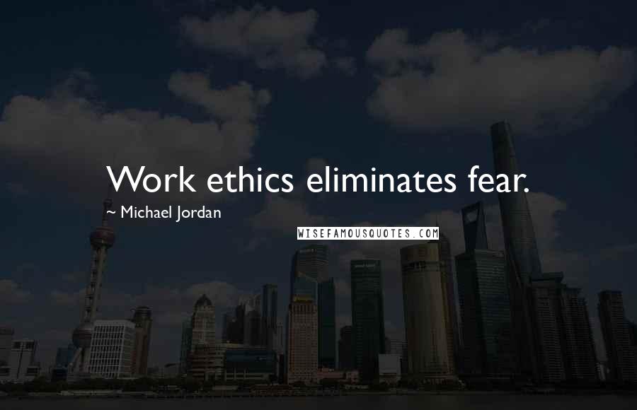 Michael Jordan Quotes: Work ethics eliminates fear.