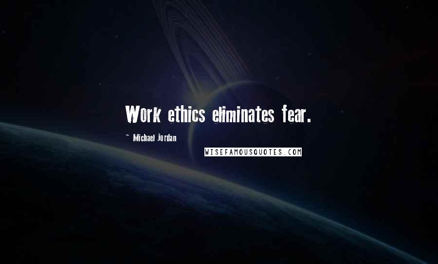 Michael Jordan Quotes: Work ethics eliminates fear.