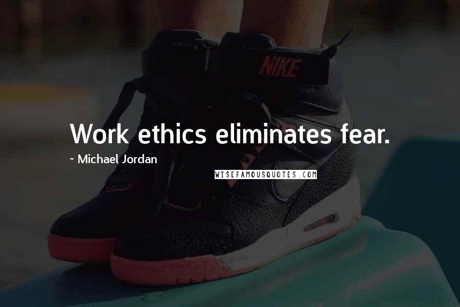 Michael Jordan Quotes: Work ethics eliminates fear.