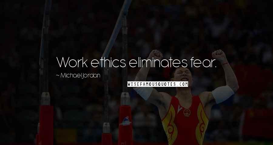 Michael Jordan Quotes: Work ethics eliminates fear.