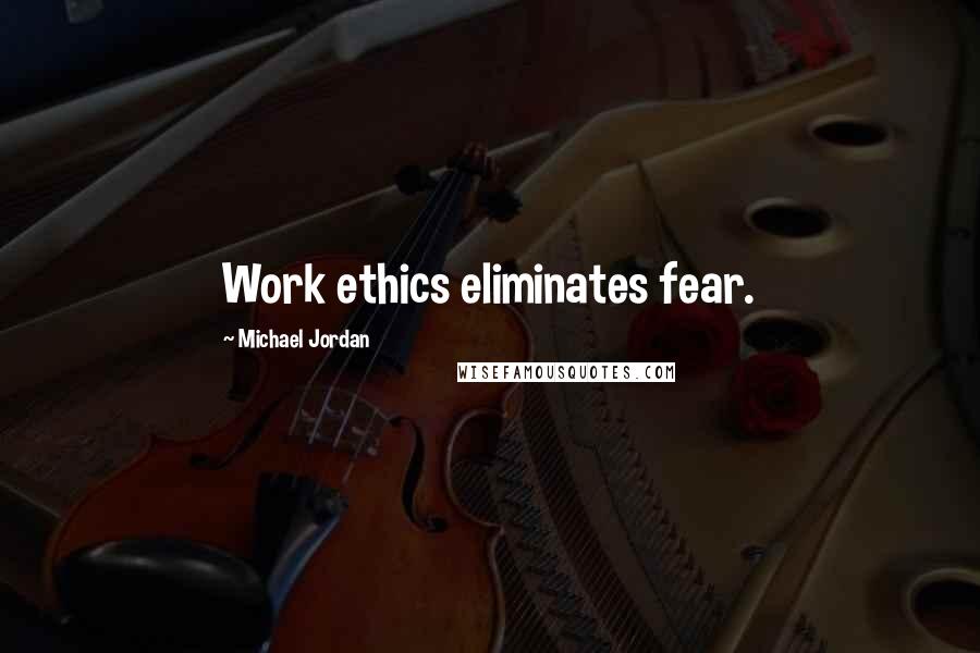 Michael Jordan Quotes: Work ethics eliminates fear.