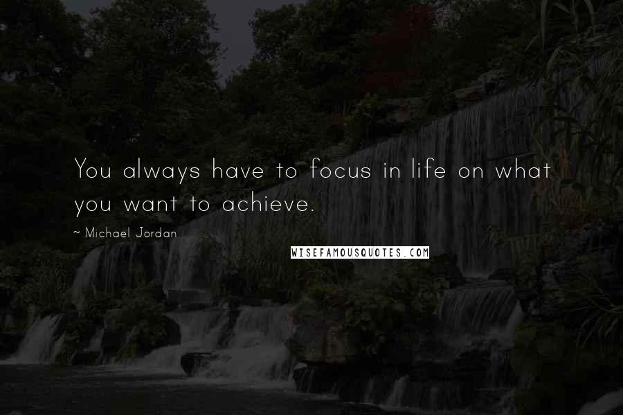 Michael Jordan Quotes: You always have to focus in life on what you want to achieve.