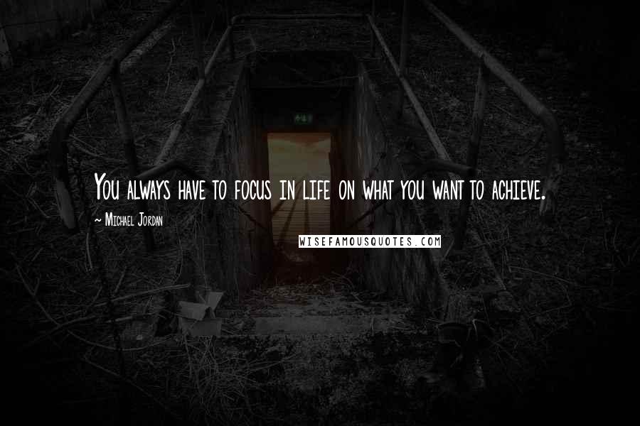 Michael Jordan Quotes: You always have to focus in life on what you want to achieve.