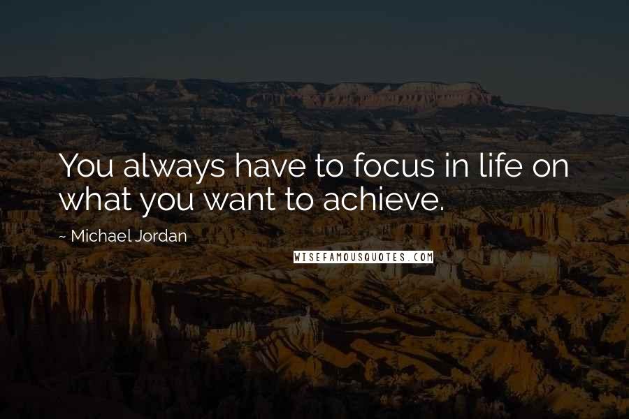 Michael Jordan Quotes: You always have to focus in life on what you want to achieve.