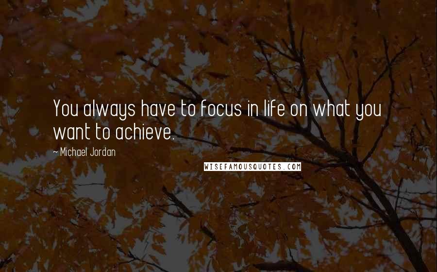 Michael Jordan Quotes: You always have to focus in life on what you want to achieve.